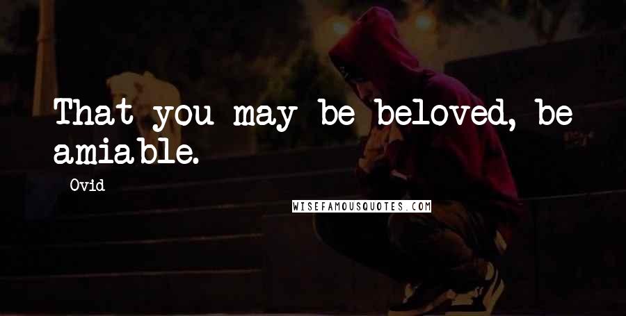 Ovid Quotes: That you may be beloved, be amiable.
