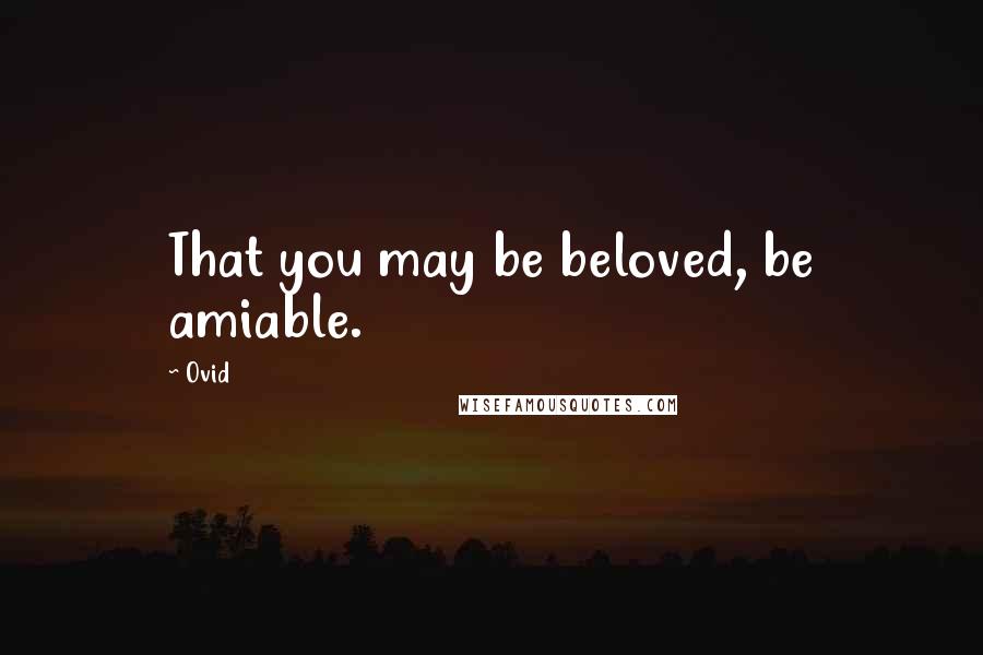 Ovid Quotes: That you may be beloved, be amiable.