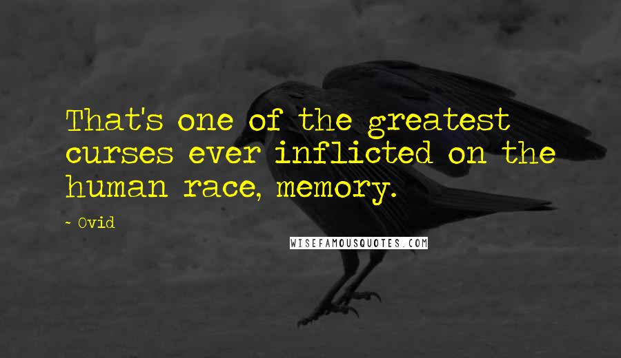 Ovid Quotes: That's one of the greatest curses ever inflicted on the human race, memory.