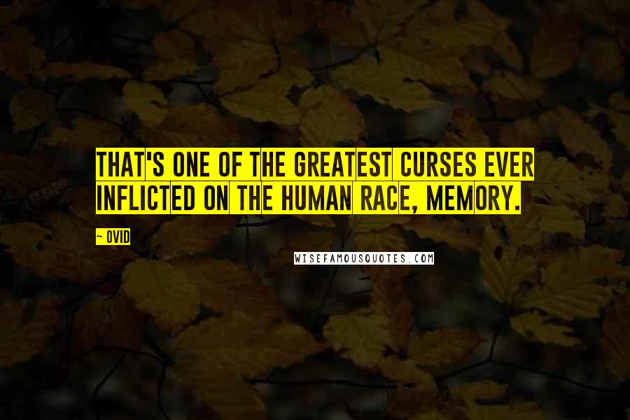 Ovid Quotes: That's one of the greatest curses ever inflicted on the human race, memory.