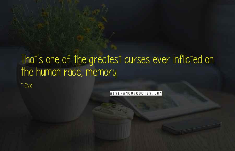 Ovid Quotes: That's one of the greatest curses ever inflicted on the human race, memory.