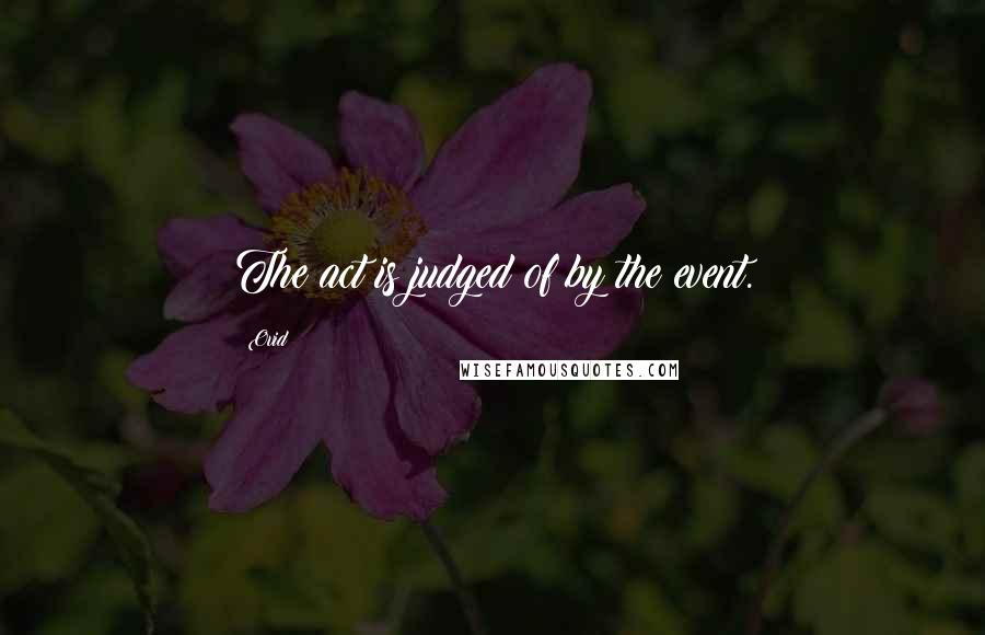 Ovid Quotes: The act is judged of by the event.