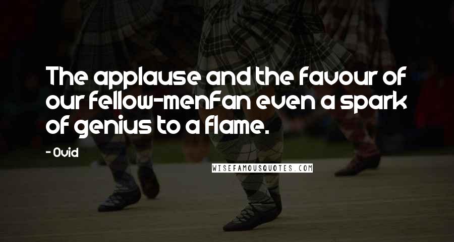 Ovid Quotes: The applause and the favour of our fellow-menFan even a spark of genius to a flame.