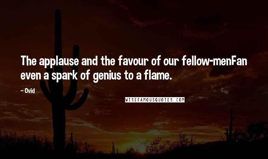 Ovid Quotes: The applause and the favour of our fellow-menFan even a spark of genius to a flame.