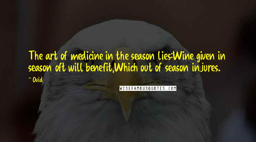 Ovid Quotes: The art of medicine in the season lies:Wine given in season oft will benefit,Which out of season injures.