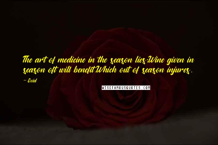 Ovid Quotes: The art of medicine in the season lies:Wine given in season oft will benefit,Which out of season injures.