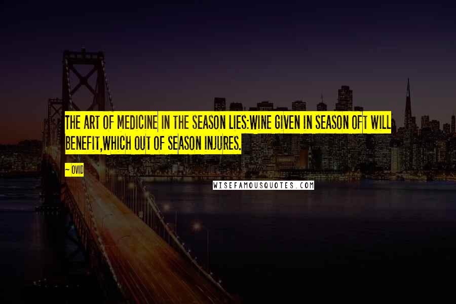 Ovid Quotes: The art of medicine in the season lies:Wine given in season oft will benefit,Which out of season injures.