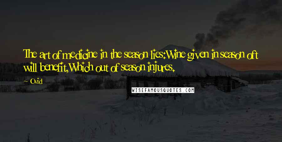 Ovid Quotes: The art of medicine in the season lies:Wine given in season oft will benefit,Which out of season injures.