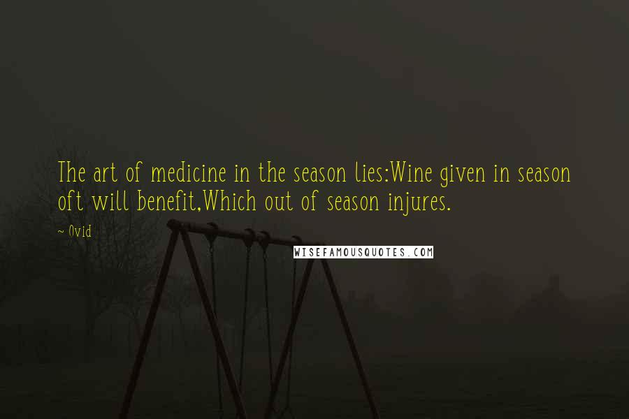 Ovid Quotes: The art of medicine in the season lies:Wine given in season oft will benefit,Which out of season injures.