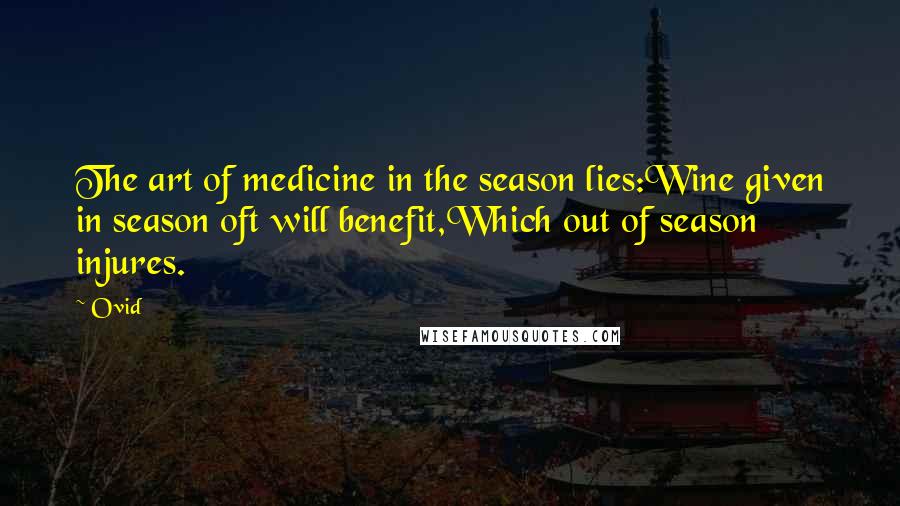 Ovid Quotes: The art of medicine in the season lies:Wine given in season oft will benefit,Which out of season injures.