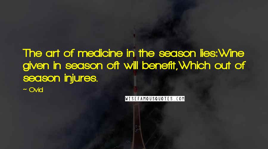 Ovid Quotes: The art of medicine in the season lies:Wine given in season oft will benefit,Which out of season injures.