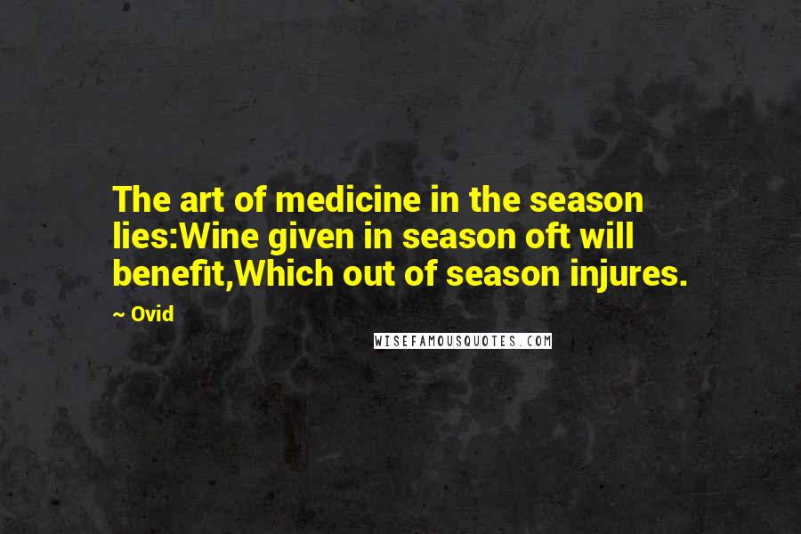 Ovid Quotes: The art of medicine in the season lies:Wine given in season oft will benefit,Which out of season injures.