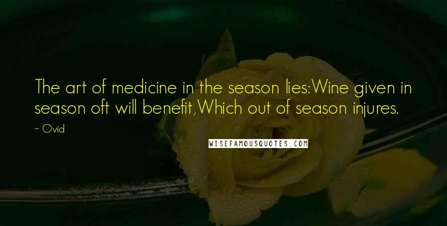 Ovid Quotes: The art of medicine in the season lies:Wine given in season oft will benefit,Which out of season injures.