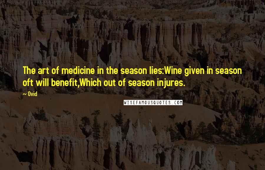 Ovid Quotes: The art of medicine in the season lies:Wine given in season oft will benefit,Which out of season injures.