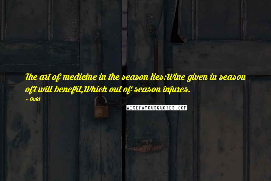 Ovid Quotes: The art of medicine in the season lies:Wine given in season oft will benefit,Which out of season injures.