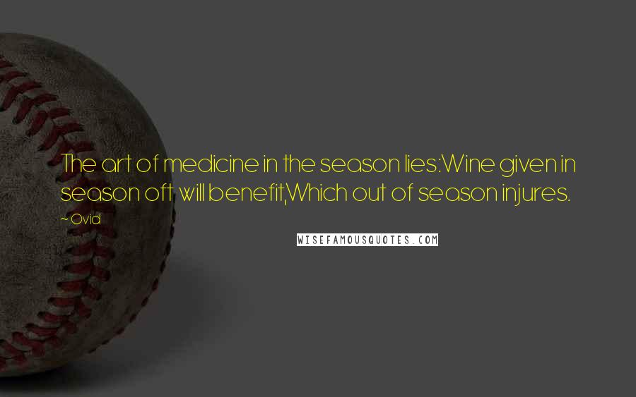 Ovid Quotes: The art of medicine in the season lies:Wine given in season oft will benefit,Which out of season injures.