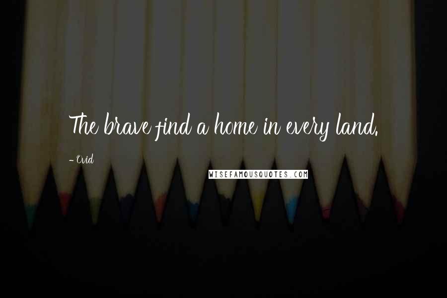 Ovid Quotes: The brave find a home in every land.