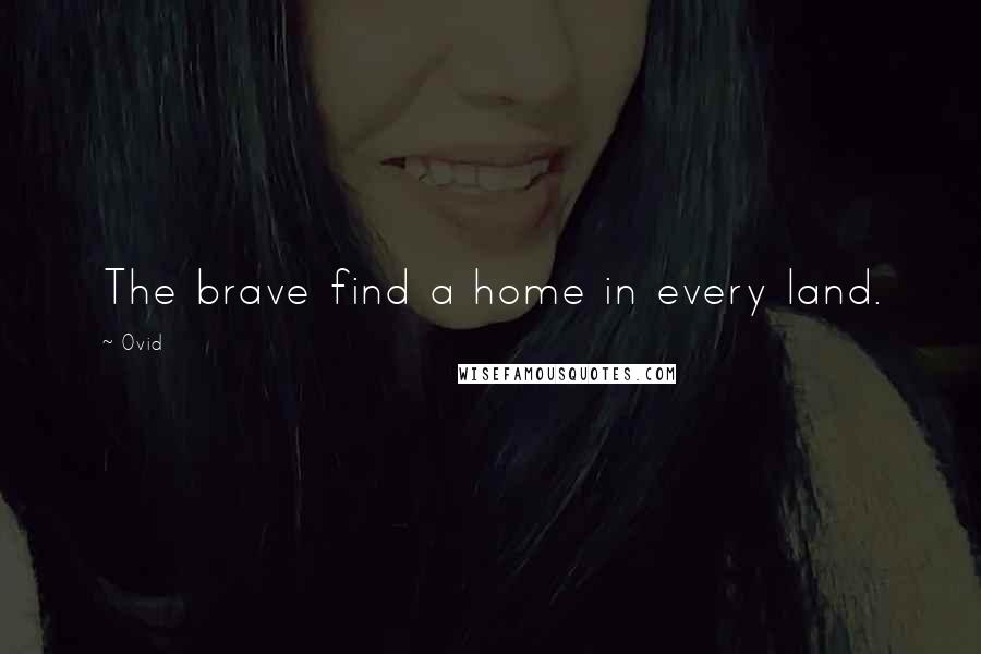 Ovid Quotes: The brave find a home in every land.