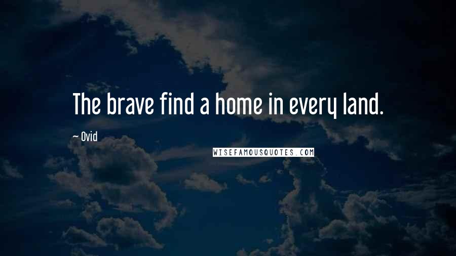 Ovid Quotes: The brave find a home in every land.