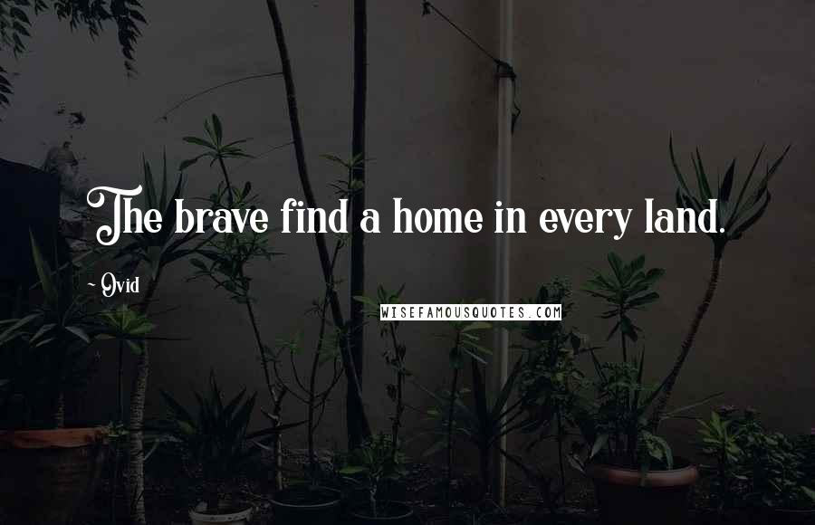 Ovid Quotes: The brave find a home in every land.
