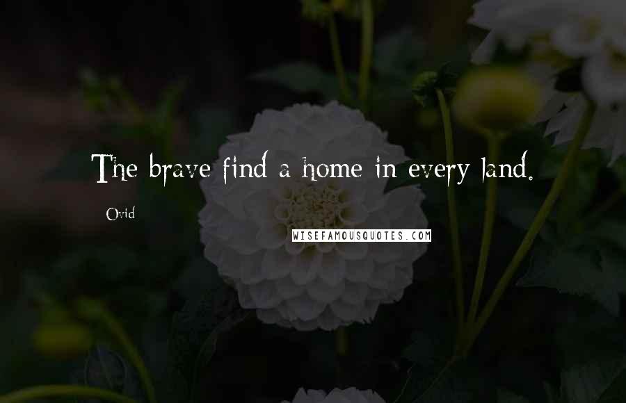 Ovid Quotes: The brave find a home in every land.