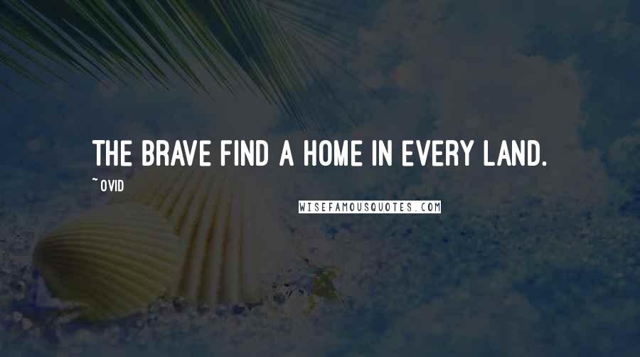Ovid Quotes: The brave find a home in every land.