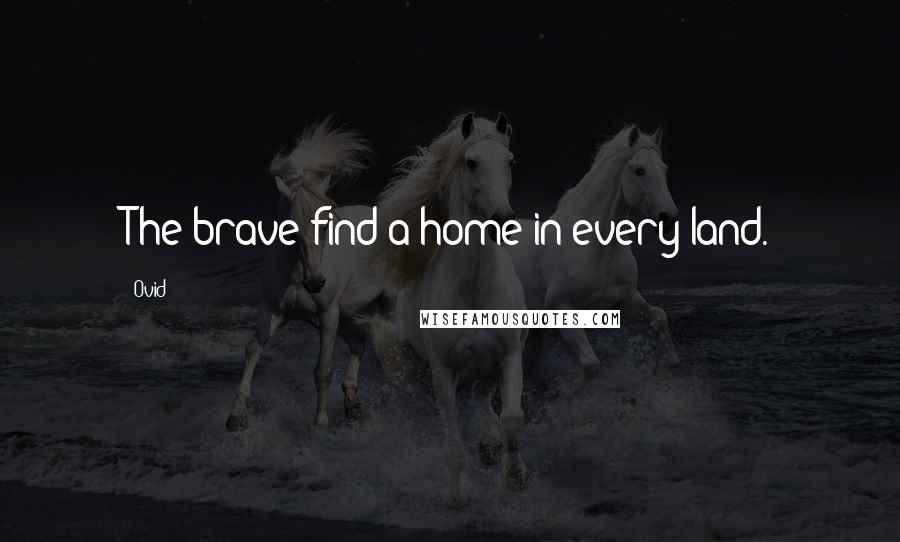 Ovid Quotes: The brave find a home in every land.