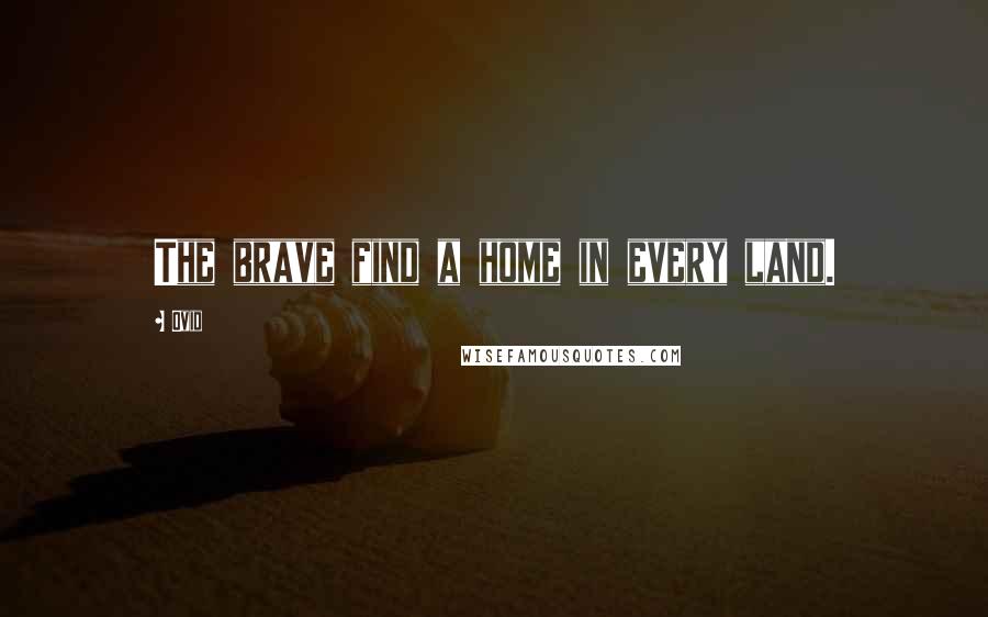 Ovid Quotes: The brave find a home in every land.