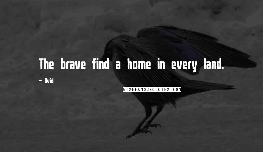 Ovid Quotes: The brave find a home in every land.