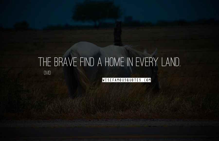 Ovid Quotes: The brave find a home in every land.