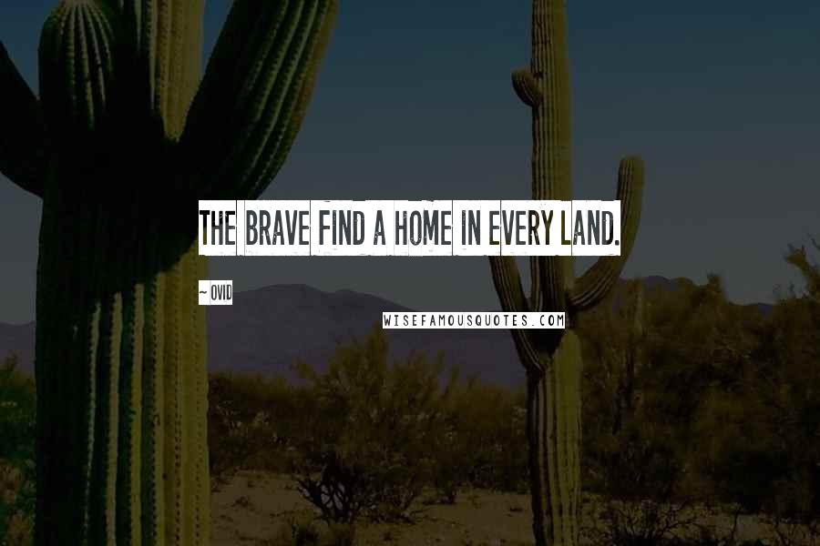 Ovid Quotes: The brave find a home in every land.