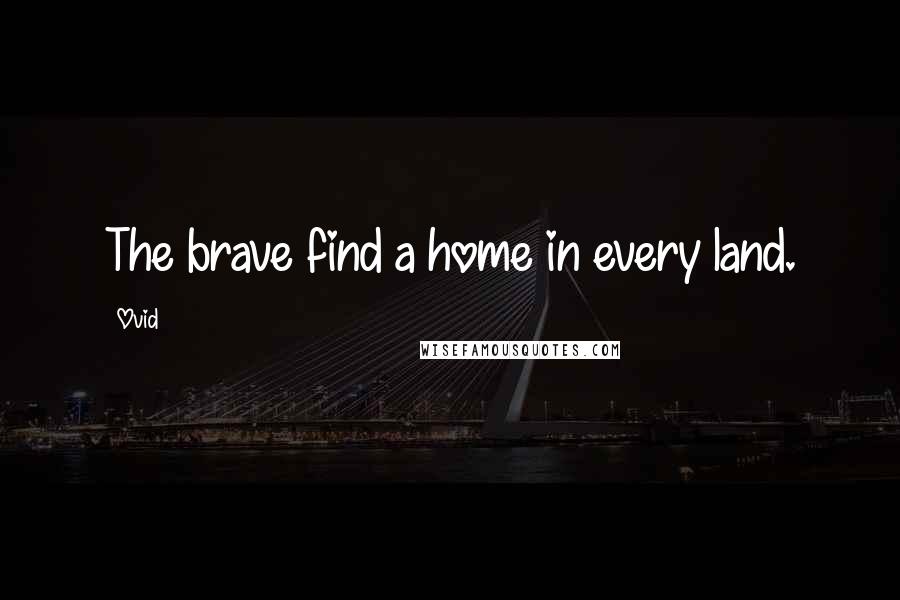 Ovid Quotes: The brave find a home in every land.