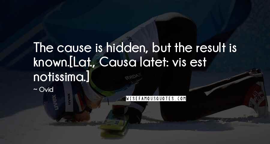 Ovid Quotes: The cause is hidden, but the result is known.[Lat., Causa latet: vis est notissima.]