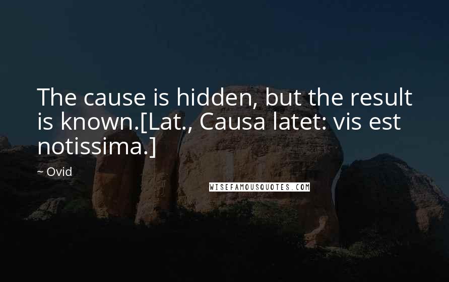 Ovid Quotes: The cause is hidden, but the result is known.[Lat., Causa latet: vis est notissima.]