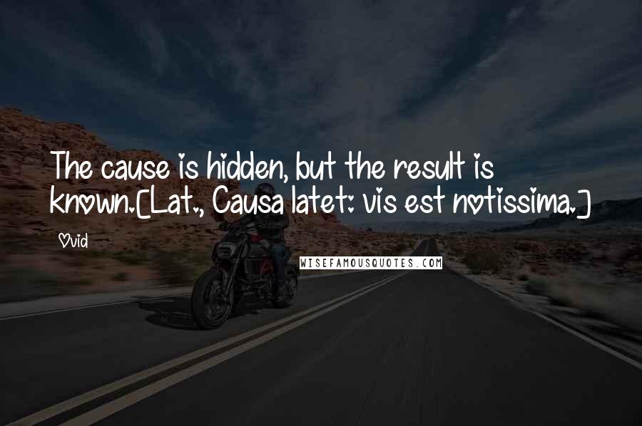 Ovid Quotes: The cause is hidden, but the result is known.[Lat., Causa latet: vis est notissima.]