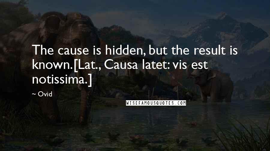 Ovid Quotes: The cause is hidden, but the result is known.[Lat., Causa latet: vis est notissima.]