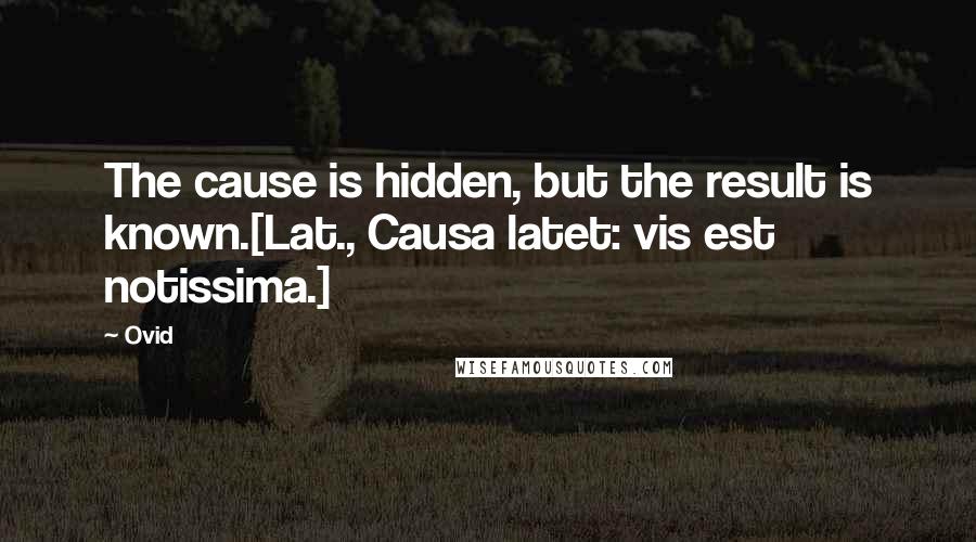 Ovid Quotes: The cause is hidden, but the result is known.[Lat., Causa latet: vis est notissima.]