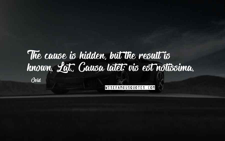 Ovid Quotes: The cause is hidden, but the result is known.[Lat., Causa latet: vis est notissima.]