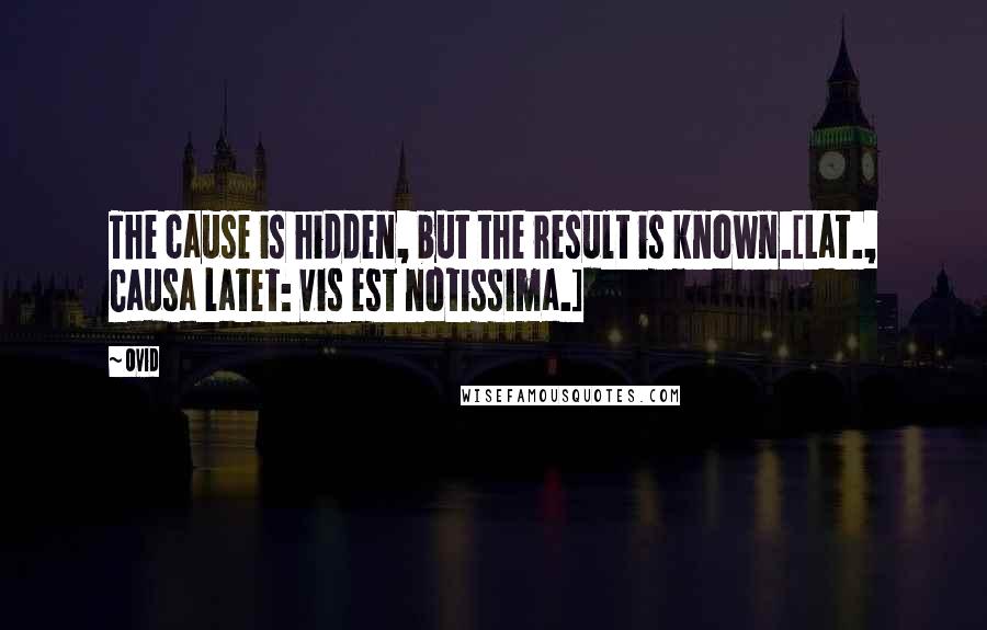 Ovid Quotes: The cause is hidden, but the result is known.[Lat., Causa latet: vis est notissima.]