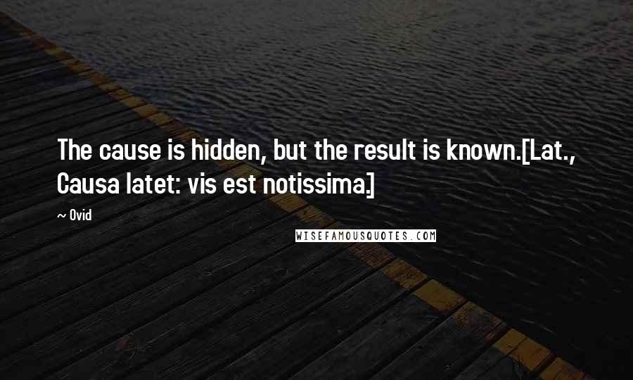 Ovid Quotes: The cause is hidden, but the result is known.[Lat., Causa latet: vis est notissima.]