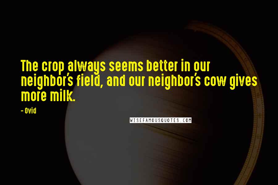 Ovid Quotes: The crop always seems better in our neighbor's field, and our neighbor's cow gives more milk.