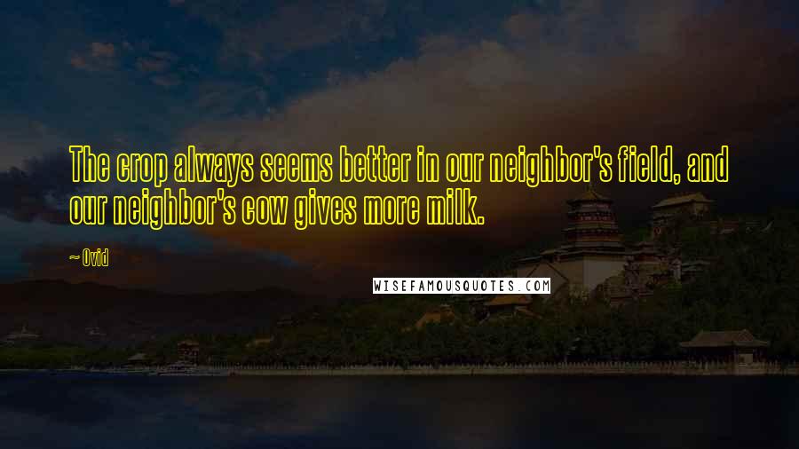 Ovid Quotes: The crop always seems better in our neighbor's field, and our neighbor's cow gives more milk.