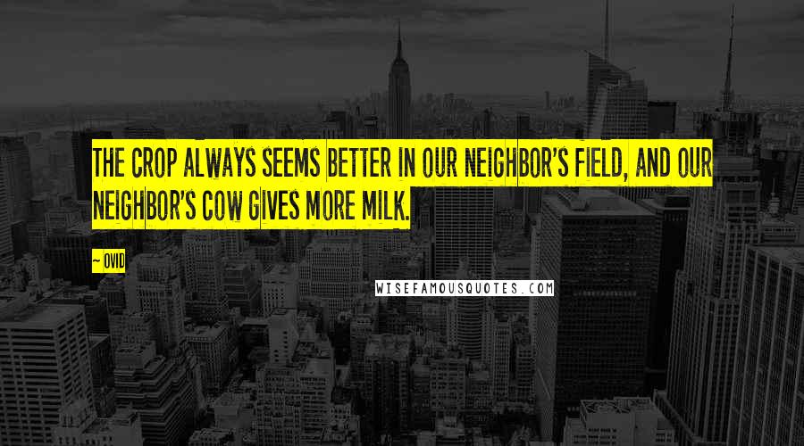 Ovid Quotes: The crop always seems better in our neighbor's field, and our neighbor's cow gives more milk.