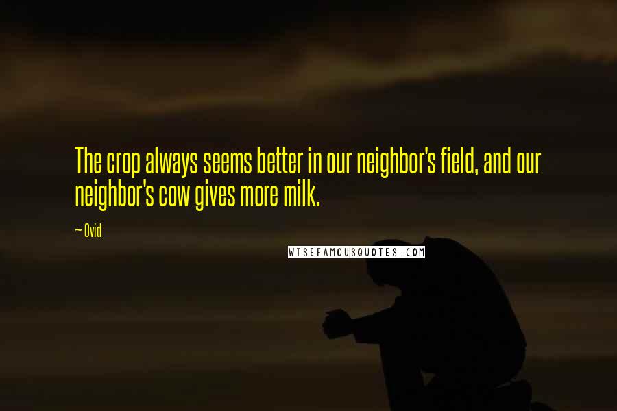 Ovid Quotes: The crop always seems better in our neighbor's field, and our neighbor's cow gives more milk.