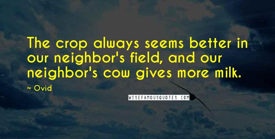 Ovid Quotes: The crop always seems better in our neighbor's field, and our neighbor's cow gives more milk.