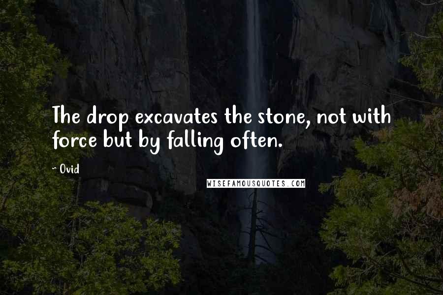 Ovid Quotes: The drop excavates the stone, not with force but by falling often.