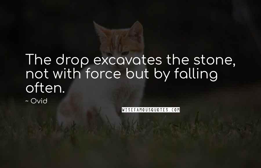 Ovid Quotes: The drop excavates the stone, not with force but by falling often.