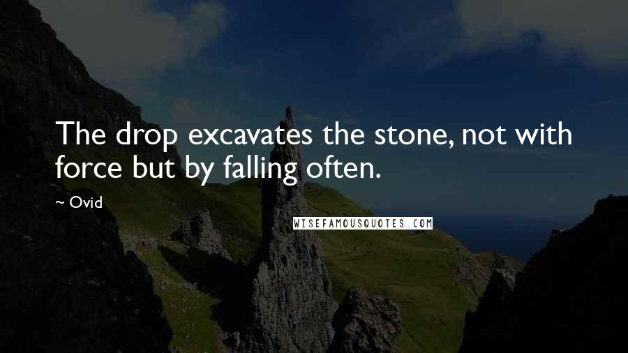 Ovid Quotes: The drop excavates the stone, not with force but by falling often.