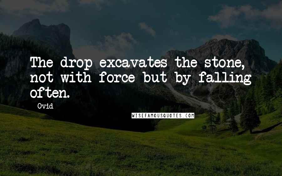 Ovid Quotes: The drop excavates the stone, not with force but by falling often.