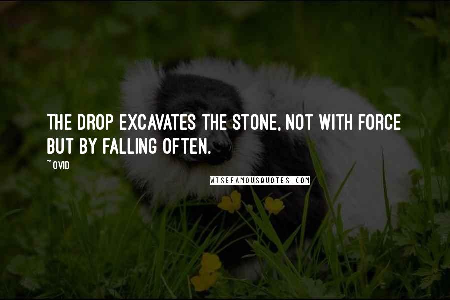 Ovid Quotes: The drop excavates the stone, not with force but by falling often.